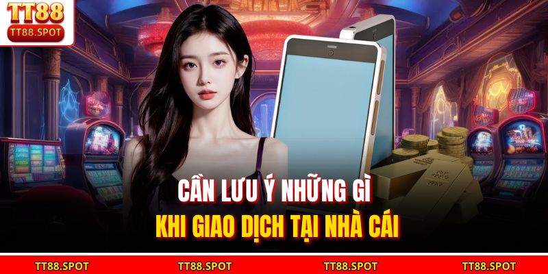 Cần lưu ý những gì khi giao dịch tại nhà cái