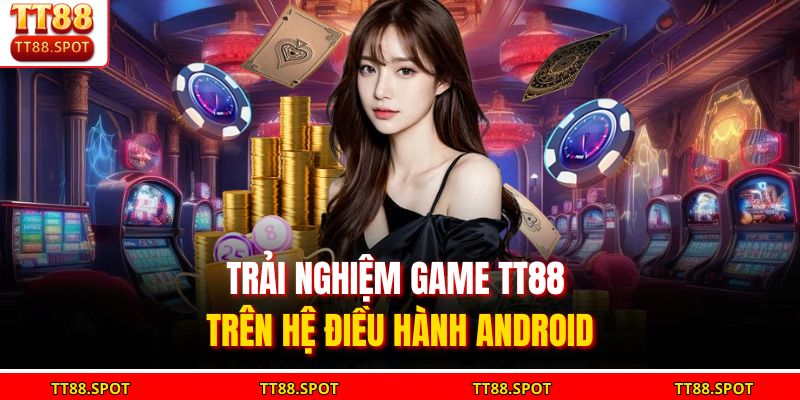 Trải nghiệm game TT88 trên hệ điều hành Android